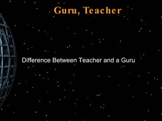 Guru, Teacher Difference Between Teacher and a Guru 