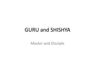 GURU and SHISHYA
Master and Disciple
 