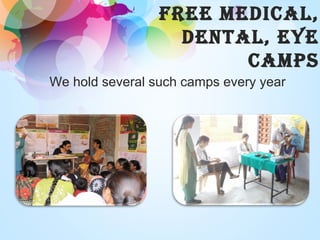 FREE mEdICAl,
dEnTAl, EYE
CAmpS
We hold several such camps every year
 