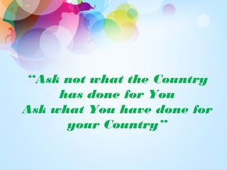 “Ask not what the Country
has done for You
Ask what You have done for
your Country”
 