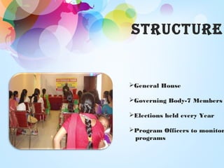 STRUcTURe
General House
Governing Body-7 Members
Elections held every Year
Program Officers to monitor
programs
 