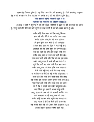 भनुषम-दे ह मभरना दरब है । वह मभर जाम फपय बी ऺणबॊगुय है । ऐसी ऺणबॊगुय भनुषम-
                         ु थ
दे ह भें बी बगवान क र्प्रम सॊतजनों का दशथन तो उससे बी अचधक दरब है ।(1)
                   े                                        ु थ
                                 नाहॊ वसामभ वैकण्ठे मोचगनाॊ हृदमे न वै।
                                               ु
                              भदबिा मत्र गामन्द्न्त तत्र नतष्ठामभ नायद।।2।।
       हे नायद ! कबी भैं वैकण्ठ भें बी नहीॊ यहता, मोचगमों क हृदम का बी उल्रॊघन कय जाता
                            ु                              े
हूॉ, ऩयॊ तु जहाॉ भेये प्रेभी बि भेये गुणों का गान कयते हैं वहाॉ भैं अवश्म यहता हूॉ। (2)

                              कफीय सोई हदन बरा जो हदन साधु मभराम।
                               अॊक बयै बरय बें हटमे ऩाऩ शयीयाॊ जाम।।1।।
                                 कफीय दयशन साधु क फड़े बाग दयशाम।
                                                 े
                                जो होवै सूरी सजा काटै ई टयी जाम।।2।।
                               दयशन कीजै साधु का हदन भें कई कई फाय।
                              आसोजा का भेह ज्मों फहुत कयै उऩकाय।।3।।
                              कई फाय नहीॊ कय सक दोम फखत करय रेम।
                                                ै
                              कफीय साधू दयस ते कार दगा नहीॊ दे म।।4।।
                            दोम फखत नहीॊ करय सक हदन भें करु इक फाय।
                                               ै
                               कफीय साधु दयस ते उतये बौ जर ऩाय।।5।।
                              दजै हदन नहीॊ कय सक तीजै हदन कर जाम।
                               ू                ै
                             कफीय साधू दयस ते भोऺ भुक्ति पर जाम।।6।।
                                तीजै चौथे नहीॊ कयै सातैं हदन करु जाम।
                            मा भें र्वरॊफ न कीन्द्जमे कहै कफीय सभुझाम।।7।।
                              सातैं हदन नहीॊ करय सक ऩाख ऩाख करय रेम।
                                                   ै
                           कहै कफीय सो बिजन जनभ सपर करय रेम।।8।।
                                                 ु
                             ऩाख ऩाख नहीॊ करय सक भास भास करु जाम।
                                                ै
                              ता भें दे य न राइमे कहै कफीय सभझाम।।9।।
                                                             ु
                                भात र्ऩता सत इस्तयी आरस फॊधु कानन।
                                           ु
                            साधु दयस को जफ चरै मे अटकावै खानन।।10।।
                                इन अटकामा ना यहै साधू दयस को जाम।
                             कफीय सोई सॊतजन भोऺ भुक्ति पर ऩाम।।11।।
                               साधु चरत यो दीन्द्जमे कीजै अनत सनभान।
                           कहै कफीय कछ बें ट धर अऩने त्रफत अनुभान।।12।।
                                      ु        ॉ
                                 तरुवय सयोवय सॊतजन चौथा फयसे भेह।
 