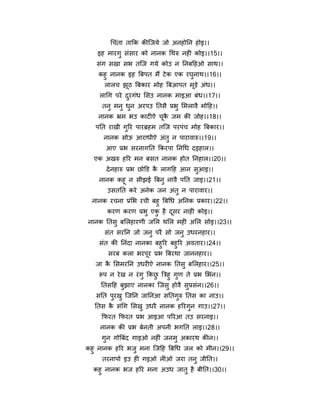 चचॊता ताफक कीन्द्जमे जो अनहोनन होइ।।
    इह भायगु सॊसाय को नानक चथरु नही कोइ।।15।।
   सॊग सखा सब तन्द्ज गमे कोउ न ननफहहओ साथ।।
    कहु नानक इह त्रफऩत भैं टे क एक यघुनाथ।।16।।
     रारच झूठ त्रफकाय भोह त्रफआऩत भूड़े अॊध।।
    राचग ऩये दयगॊध मसउ नानक भाइआ फॊध।।17।।
              ु
     तनु भनु धन अयऩउ नतसै प्रबु मभरावै भोहह।।
              ु
    नानक भ्रभ बउ काटीऐ चक जभ की जोह।।18।।
                        ू ै
   ऩनत याखी गरय ऩायर्ब्हभ तन्द्ज ऩयऩॊच भोह त्रफकाय।।
             ु
      नानक सोऊ आयाधीऐ अॊतु न ऩायावारु।।19।।
      आए प्रब सयनागनत फकयऩा ननचध दइहार।।
  एक अखरु हरय भन फसत नानक होत ननहार।।20।।
       दे नहारु प्रब छोक्तड क रागहह आन सुआइ।।
                             ै
    नानक कहू न सीझई त्रफनु नावै ऩनत जाइ।।21।।
       उसतनत कये अनेक जन अॊतु न ऩायावाय।।
  नानक यचना प्रमब यची फहु त्रफचध अननक प्रकाय।।22।।
      कयण कयण प्रबु एक है दसय नाही कोइ।।
                        ु       ू
नानक नतसु फमरहायणी जमर थमर भही अमर सोइ।।23।।
      सॊत सयनन जो जनु ऩयै सो जनु उधयनहाय।।
    सॊत की ननॊदा नानका फहुरय फहुरय अवताय।।24।।
       सयफ करा बयऩूय प्रब त्रफयथा जाननहाय।।
   जा क मसभयनन उधयीऐ नानक नतसु फमरहाय।।25।।
       ै
    रऩ न ये ख न यॊ गु फकछ त्रत्रहु गुण ते प्रब मबॊन।।
                         ु
    नतसहह फुझाए नानका न्द्जसु होवै सुप्रसॊन।।26।।
   सनत ऩुयखु न्द्जनन जाननआ सनतगुरु नतस का नाउ।।
   नतस क सॊचग मसखु उधयै नानक हरयगुन गाउ।।27।।
        ै
     फपयत फपयत प्रब आइआ ऩरयआ तउ सयनाइ।।
    नानक की प्रब फेनती अऩनी बगनत राइ।।28।।
     गुन गोत्रफॊद गाइओ नहीॊ जनभु अकायथ कीन।।
कहु नानक हरय बजु भना न्द्जहह त्रफचध जर को भीन।।29।।
     तयनाऩो इउ ही गइओ रीओ जया तनु जीनत।।
  कहु नानक बज हरय भना अउध जातु है फीनत।।30।।
 