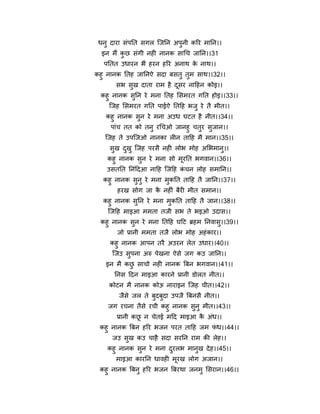 धनु दाया सॊऩनत सगर न्द्जनन अऩुनी करय भानन।।
  इन भैं कछ सॊगी नही नानक साचच जानन।।31
          ु
   ऩनतत उधायन बै हयन हरय अनाथ क नाथ।।
                               े
कहु नानक नतह जाननऐ सदा फसतु तुभ साथ।।32।।
       सब सुख दाता याभ है दसय नाहहन कोइ।।
                           ू
 कहु नानक सुनन ये भना नतह मसभयत गनत होइ।।33।।
    न्द्जह मसभयत गनत ऩाईऐ नतहह बजु ये तै भीत।।
   कहु नानक सन ये भना अउध घटत है नीत।।34।।
             ु
    ऩाॊच तत को तनु यचचओ जानहु चतय सजान।।
                                ु  ु
   न्द्जह ते उऩन्द्जओ नानका रीन ताहह भै भान।।35।।
     सख दखु न्द्जह ऩयसै नही रोब भोह अमबभान।।
      ु  ु                                ु
    कहु नानक सन ये भना सो भयनत बगवान।।36।।
               ु               ू
    उसतनत ननॊहदआ नाहह न्द्जहह कचन रोह सभानन।।
                                 ॊ
  कहु नानक सुनु ये भना भुकनत ताहह तै जानन।।37।।
       हयख सोग जा क नहीॊ फैयी भीत सभान।।
                     ै
  कहु नानक सुनन ये भना भुकनत ताहह तै जान।।38।।
   न्द्जहह भाइआ भभता तजी सब ते बइओ उदास।।
 कहु नानक सुन ये भना नतहह घहट र्ब्हभ ननवासु।।39।।
       जो प्रानी भभता तजै रोब भोह अहॊ काय।।
     कहु नानक आऩन तयै अउयन रेत उधाय।।40।।
     न्द्जउ सुऩना अरु ऩेखना ऐसे जग कउ जानन।।
   इन भै कछ साचो नही नानक त्रफन बगवान।।41।।
           ु
      ननस हदन भाइआ कायने प्रानी डोरत नीत।।
    कोटन भै नानक कोऊ नायाइन न्द्जह चीत।।42।।
        जैसे जर ते फुदफुदा उऩजै त्रफनसै नीत।।
    जग यचना तैसे यची कहु नानक सुनु भीत।।43।।
      प्रानी कछ न चेतई भहद भाइआ क अॊध।।
               ू                   ै
 कहु नानक त्रफन हरय बजन ऩयत ताहह जभ पध।।44।।
                                     ॊ
     जउ सुख कउ चाहै सदा सयनन याभ की रेह।।
    कहु नानक सुन ये भना दयरब भानुख दे ह।।45।।
                         ु
       भाइआ कायनन धावही भूयख रोग अजान।।
 कहु नानक त्रफनु हरय बजन त्रफयथा जनभु मसयान।।46।।
 