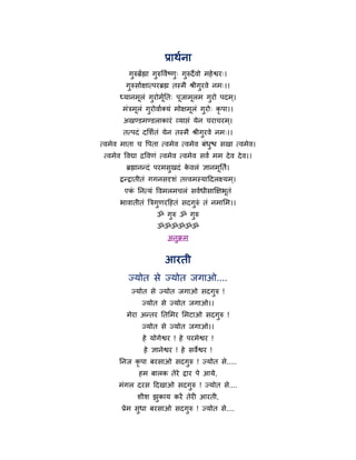 प्राथथना
          गरुर्ब्थह्मा गरुर्वथषण् गरुदे वो भहे श्वय्।
           ु            ु       ु  ु
         गरुसाथऺात्ऩयर्ब्ह्म तस्भै श्रीगयवे नभ्।।
          ु                             ु
       ध्मानभरॊ गयोभनत् ऩजाभरभ गयो ऩदभ ्।
             ू   ु ूथ    ू  ू   ु
        भॊत्रभरॊ गयोवाथक्मॊ भोऺभरॊ गयो् कृऩा।।
              ू   ु             ू   ु
        अखण्डभण्डराकायॊ व्माद्ऱॊ मेन चयाचयभ ्।
        तत्ऩदॊ दमशथतॊ मेन तस्भै श्रीगुयवे नभ्।।
त्वभेव भाता च र्ऩता त्वभेव त्वभेव फॊधश्च सखा त्वभेव।
                                     ु
 त्वभेव र्वद्या द्रर्वणॊ त्वभेव त्वभेव सवं भभ दे व दे व।।
         र्ब्ह्मानन्दॊ ऩयभसुखदॊ कवरॊ ऻानभूनतं।
                                 े
       द्रन्द्रातीतॊ गगनसदृशॊ तत्त्वभस्माहदरक्ष्मभ ्।
        एक ननत्मॊ र्वभरभचरॊ सवथधीसाक्षऺबूतॊ
          ॊ
       बावातीतॊ त्रत्रगुणयहहतॊ सदगुरुॊ तॊ नभामभ।।
                      ॐ गुरु ॐ गुरु
                      ॐॐॐॐॐॐ
                          अनुक्रभ


                         आयती
          ज्मोत से ज्मोत जगाओ....
           ज्मोत से ज्मोत जगाओ सदगुरु !
               ज्मोत से ज्मोत जगाओ।।
         भेया अन्तय नतमभय मभटाओ सदगुरु !
               ज्मोत से ज्मोत जगाओ।।
                हे मोगेश्वय ! हे ऩयभेश्वय !
                हे ऻानेश्वय ! हे सवेश्वय !
      ननज कृऩा फयसाओ सदगुरु ! ज्मोत से.....
              हभ फारक तेये द्राय ऩे आमे,
      भॊगर दयस हदखाओ सदगरु ! ज्मोत से....
                        ु
             शीश झकाम कयें तेयी आयती,
                  ु
       प्रेभ सधा फयसाओ सदगरु ! ज्मोत से....
              ु           ु
 