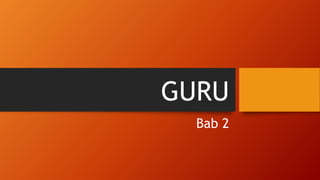 GURU
Bab 2
 