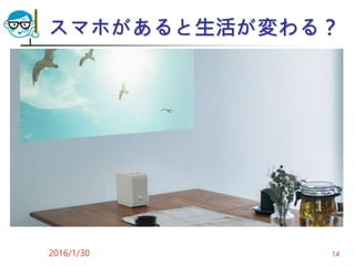 スマホがあると生活が変わる？
2016/1/30 14
 