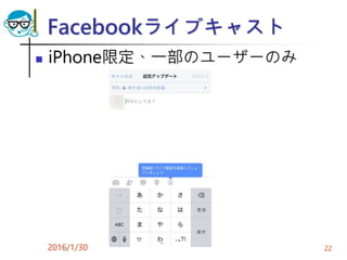 Facebookライブキャスト
 iPhone限定、一部のユーザーのみ
2016/1/30 22
 