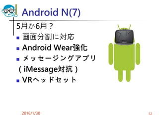 Android N(7)
5月か6月？
 画面分割に対応
 Android Wear強化
 メッセージングアプリ
（iMessage対抗）
 VRヘッドセット
2016/1/30 52
 