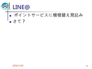 LINE@
 ポイントサービスに模様替え見込み
 さて？
2016/1/30 58
 