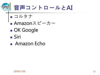 音声コントロールとAI
 コルタナ
 Amazonスピーカー
 OK Google
 Siri
 Amazon Echo
2016/1/30 67
 