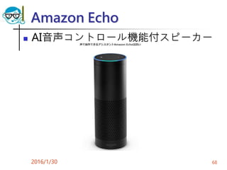 Amazon Echo
 AI音声コントロール機能付スピーカー
2016/1/30 68
 