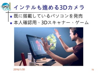 インテルも進める3Dカメラ
 既に搭載しているパソコンを発売
 本人確認用、3Dスキャナー、ゲーム
2016/1/30 78
 