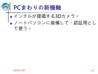 PCまわりの新機軸
 インテルが提唱する3Dカメラ。
 ノートパソコンに装備して、認証用とし
て使う。
2016/1/30 89
 