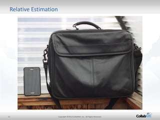 12 
Copyright ©2012 CollabNet, Inc. All Rights Reserved. 
Relative Estimation  