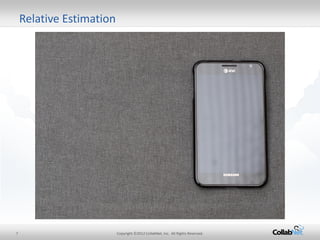 7 
Copyright ©2012 CollabNet, Inc. All Rights Reserved. 
Relative Estimation  