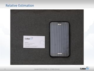 8 
Copyright ©2012 CollabNet, Inc. All Rights Reserved. 
Relative Estimation  