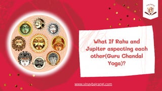 What If Rahu and
Jupiter aspecting each
other(Guru Chandal
Yoga)?
www.vinaybajrangi.com
 