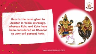 Guru is the name given to
Jupiter in Vedic astrology,
whereas Rahu and Ketu have
been considered as Chandal
(a very evil p...