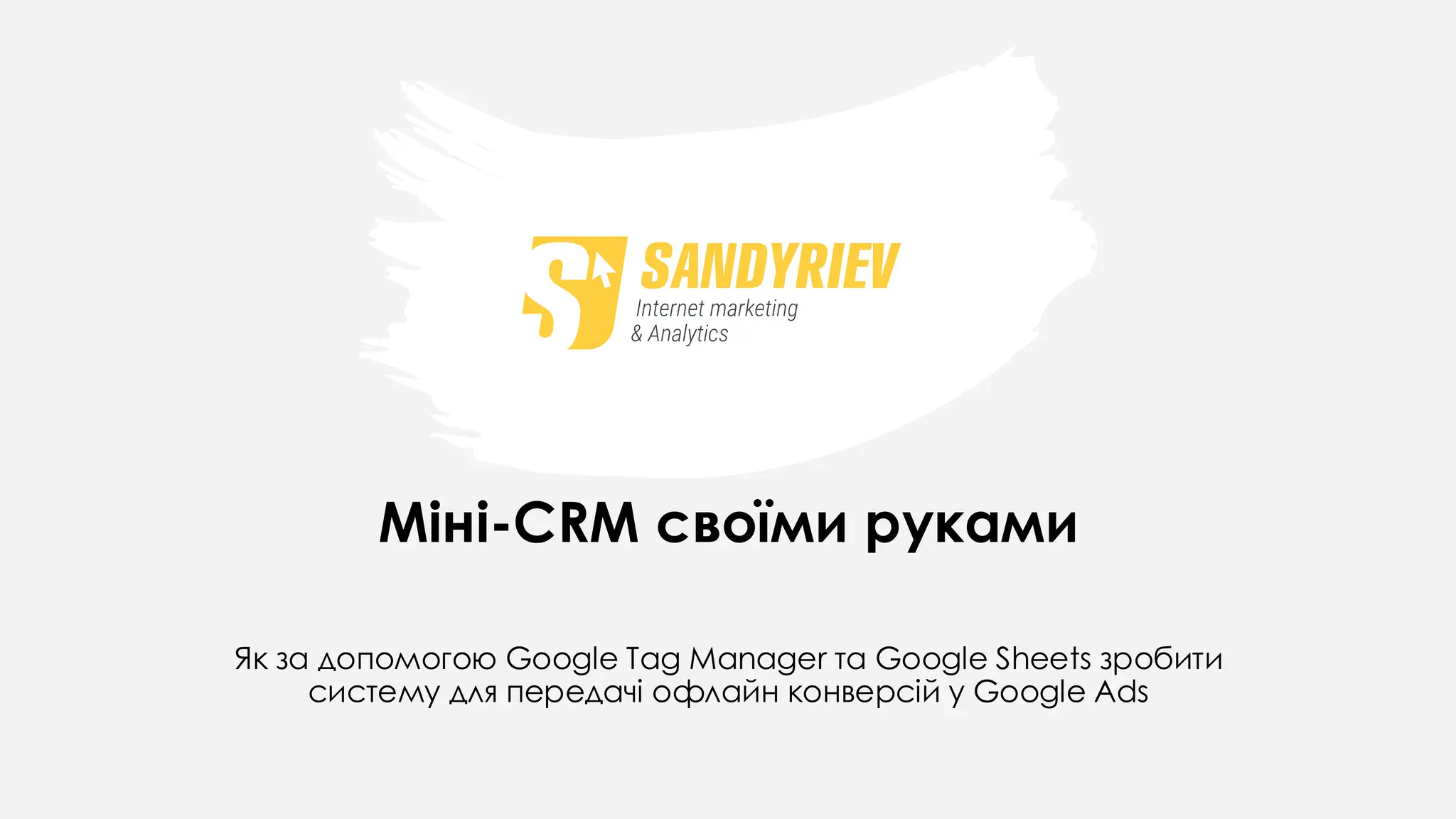 Міні-CRM своїми руками
Як за допомогою Google Tag Manager та Google Sheets зробити
систему для передачі офлайн конверсій у Google Ads
 