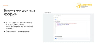 Вилучення даних з
форми
• За допомогою AI створється
Javascript код, який
використовується у відповідній
змінній.
• Для кожного поля окреме
 