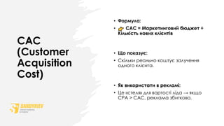 CAC
(Customer
Acquisition
Cost)
• Формула:
• CAC = Маркетинговий бюджет ÷
Кількість нових клієнтів
• Що показує:
• Скільки реально коштує залучення
одного клієнта.
• Як використати в рекламі:
• Це «стеля» для вартості ліда → якщо
CPA > CAC, реклама збиткова.
 