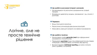 Логічне, але не
просте технічне
рішення
Що зробити власникам інтернет-магазинів:
• Не враховувати післяоплатне замовлення як готовий
продаж.
• Впровадити двоетапну модель: замовлення = лід, оплата =
purchase.
Перевага:
• Більш точні дані в аналітиці.
• Реалістична оптимізація рекламних кампаній.
• Можливість зменшити витрати на неякісні замовлення.
Що зробити технічно:
• Налаштувати подію generate_lead при оформленні
замовлення з післяоплатою.
• Передавати purchase тільки після фактичної оплати (через
інтеграцію з CRM/касовою системою або вручну).
• Використовувати GA4 lead reporting для зміни статусів
(new, qualified, converted).
 