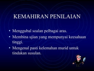 KEMAHIRAN PENILAIAN

• Menggubal soalan pelbagai aras.
• Membina ujian yang mempunyai keesahaan
  tinggi.
• Mengenal pasti kelemahan murid untuk
  tindakan susulan.
 