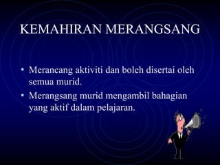 KEMAHIRAN MERANGSANG

• Merancang aktiviti dan boleh disertai oleh
  semua murid.
• Merangsang murid mengambil bahagian
  yang aktif dalam pelajaran.
 