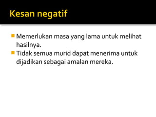  Memerlukan masa yang lama untuk melihat

hasilnya.
 Tidak semua murid dapat menerima untuk
dijadikan sebagai amalan mereka.

 
