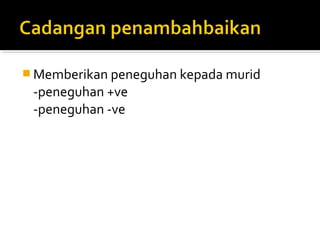  Memberikan peneguhan kepada murid

-peneguhan +ve
-peneguhan -ve

 