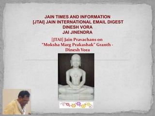 JAIN TIMES AND INFORMATION
[JTAI] JAIN INTERNATIONAL EMAIL DIGEST
DINESH VORA
JAI JINENDRA
[JTAI] Jain Pravachans on
“Moksha Marg Prakashak” Granth -
Dinesh Vora
 