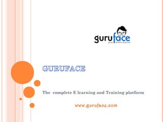 The complete E learning and Training platform


              www.guruface.com
 