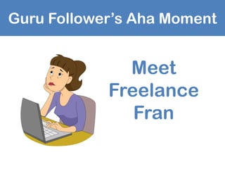 Guru Follower’s Aha Moment
Meet
Freelance
Fran
 