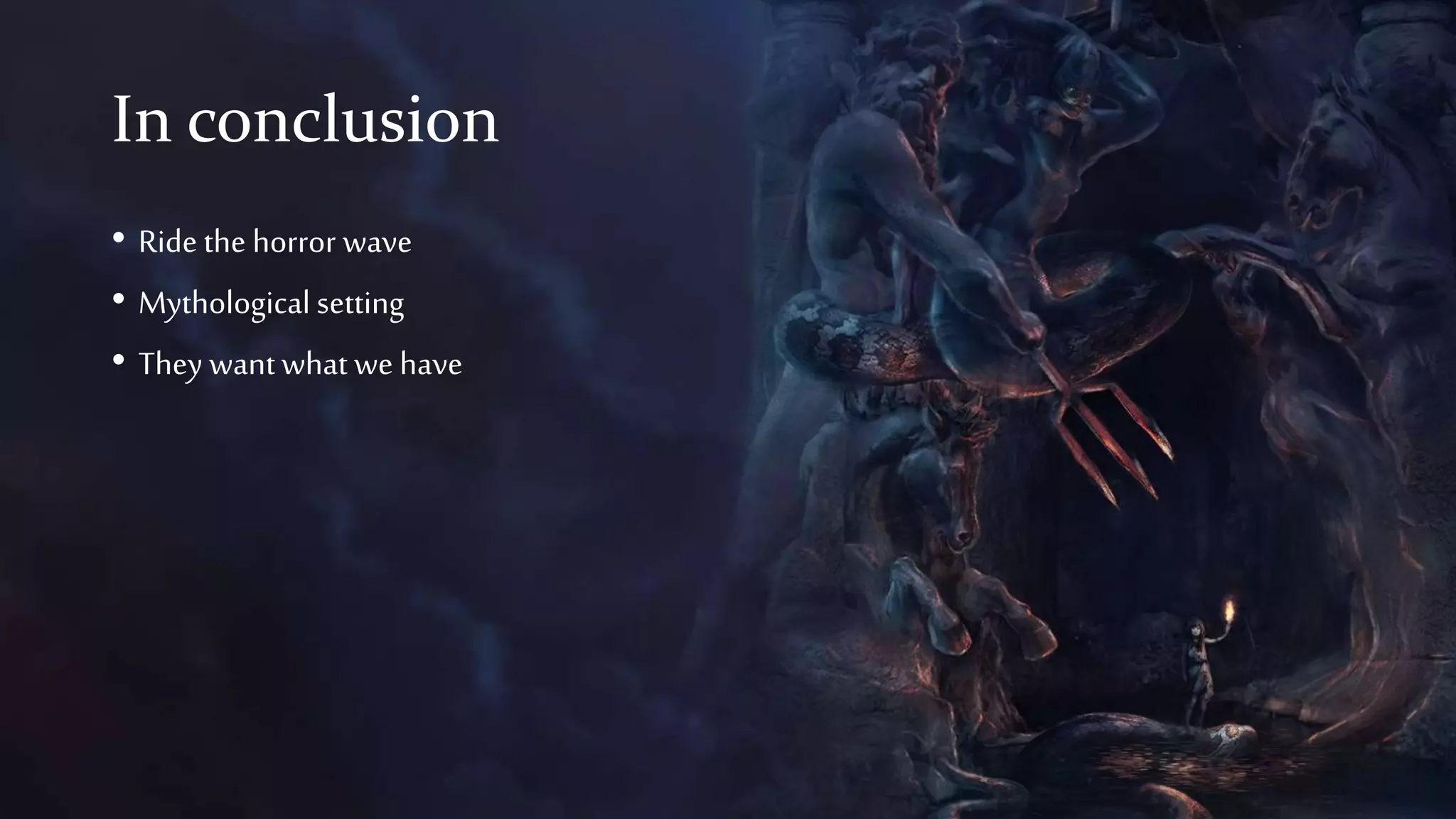 In conclusion
• Ride the horror wave
• Mythological setting
• They wantwhat we have
 