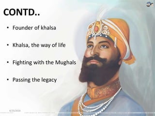 CONTD..
• Founder of khalsa
• Khalsa, the way of life
• Fighting with the Mughals
• Passing the legacy
4/25/2016 JK BUSINESS SCHOOL 11
 