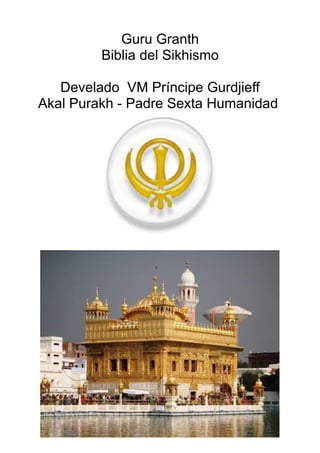 Guru Granth
Biblia del Sikhismo
Develado VM Príncipe Gurdjieff
Akal Purakh - Padre Sexta Humanidad
 