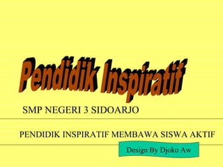 SMP NEGERI 3 SIDOARJO 
PENDIDIK INSPIRATIF MEMBAWA SISWA AKTIF 
Design By Djoko Aw 
 