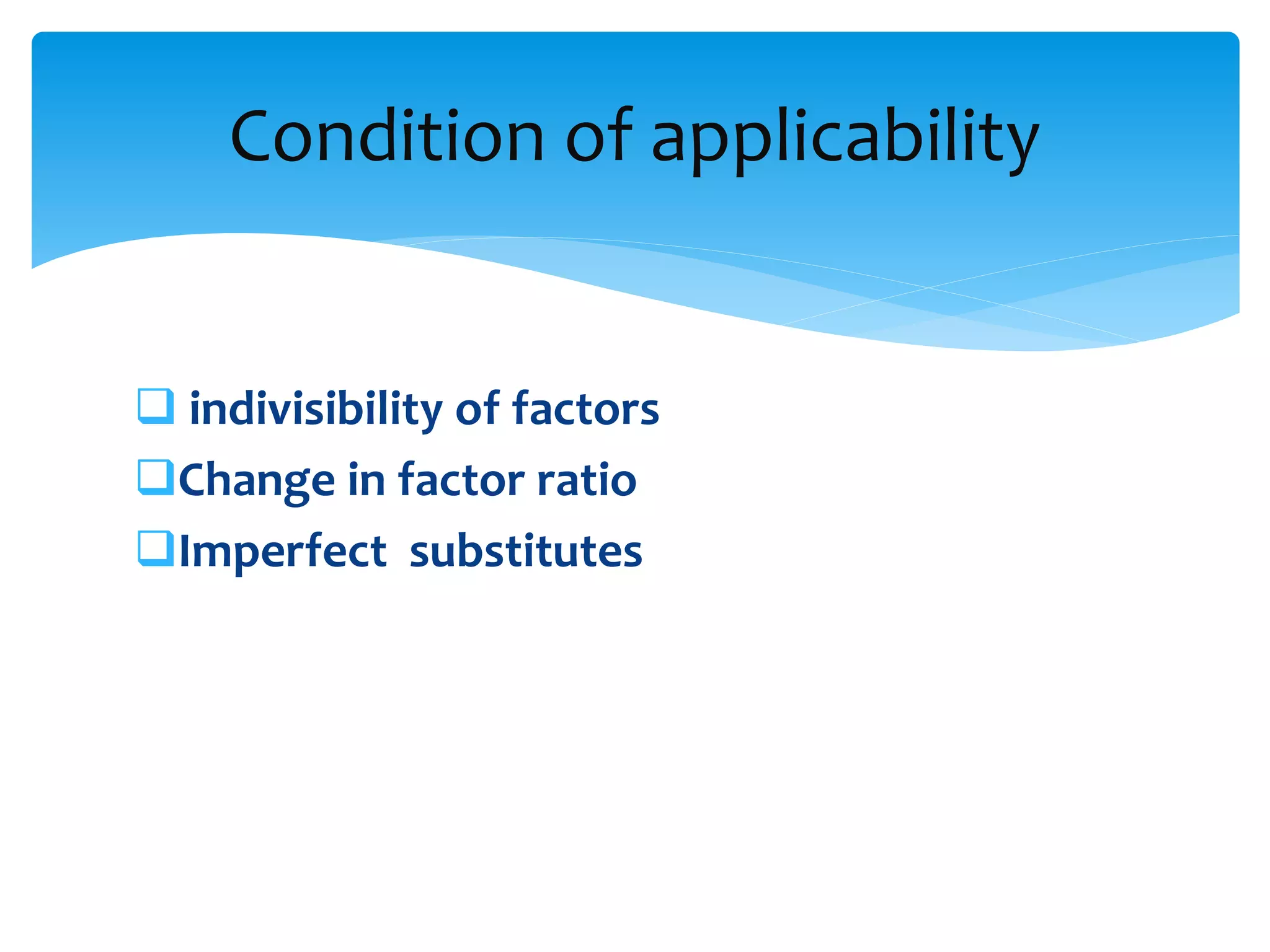  indivisibility of factors
Change in factor ratio
Imperfect substitutes
Condition of applicability
 