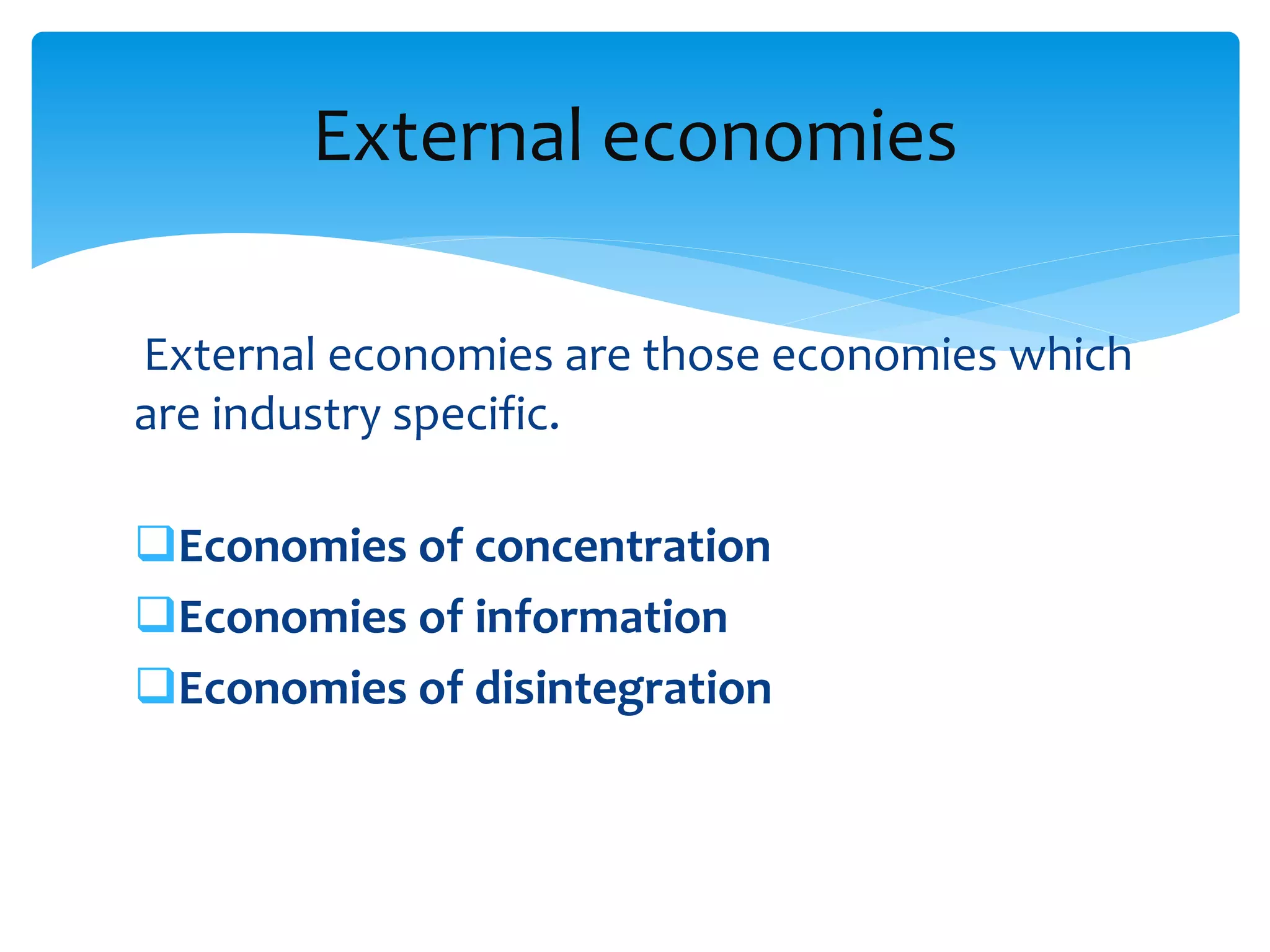 External economies are those economies which
are industry specific.
Economies of concentration
Economies of information
Economies of disintegration
External economies
 