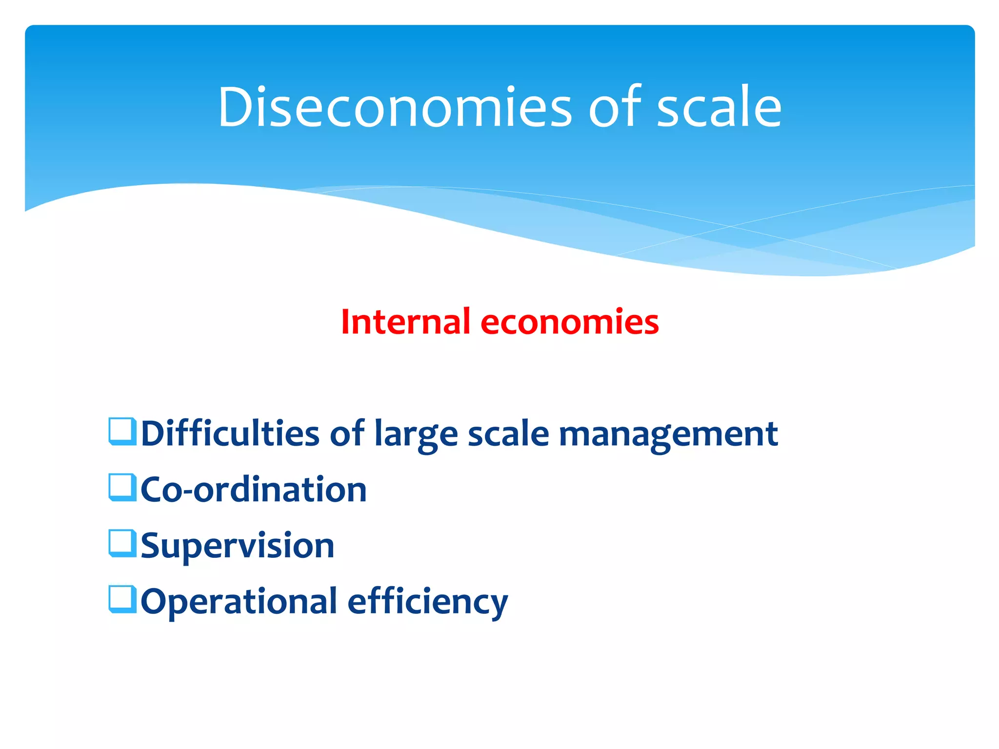 Internal economies
Difficulties of large scale management
Co-ordination
Supervision
Operational efficiency
Diseconomies of scale
 