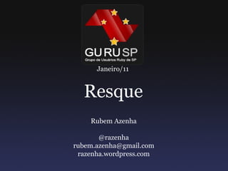 Janeiro/11


  Resque
    Rubem Azenha

       @razenha
rubem.azenha@gmail.com
 razenha.wordpress.com
 