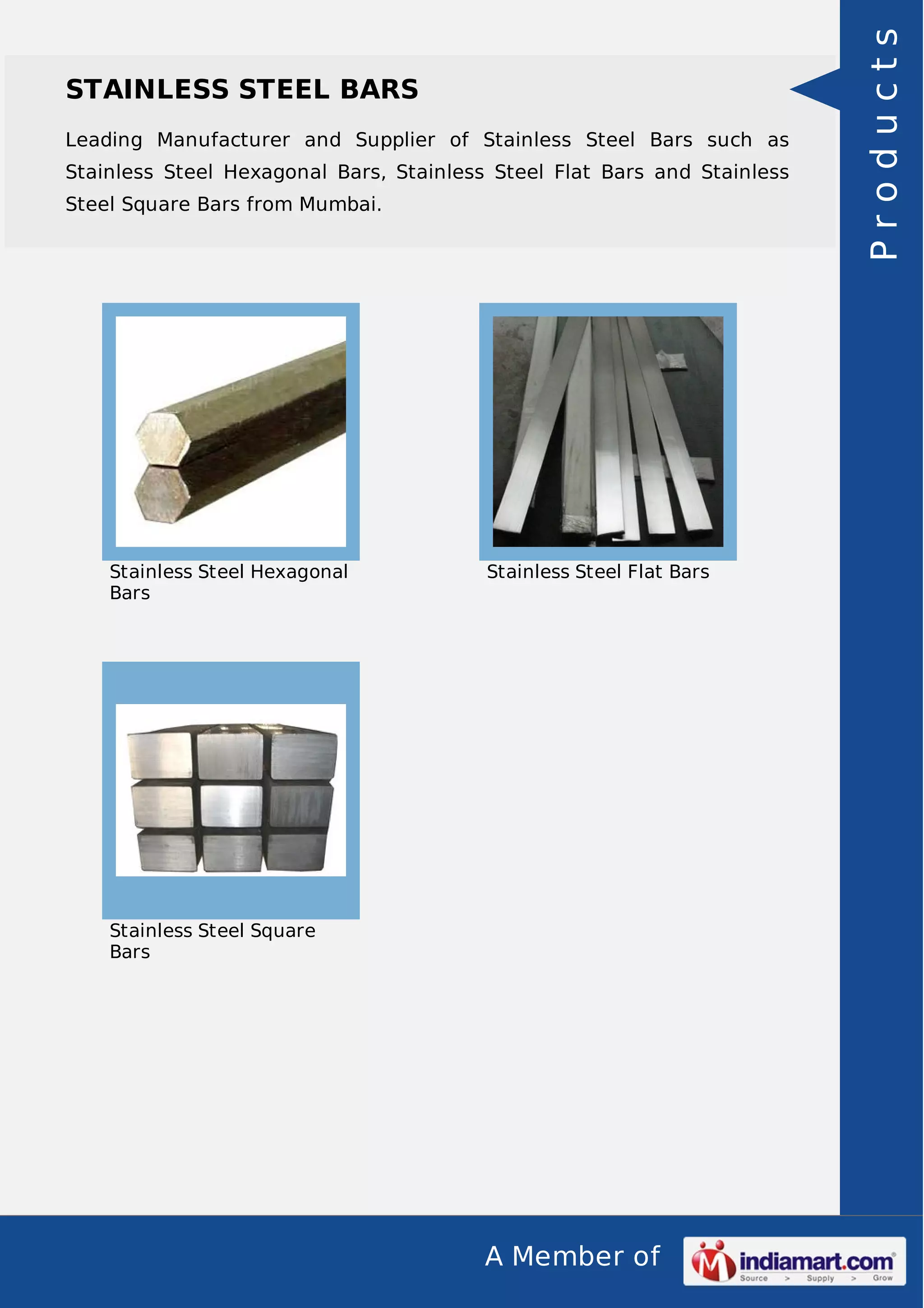 Leading Manufacturer and Supplier of Stainless Steel Bars such as
Stainless Steel Hexagonal Bars, Stainless Steel Flat Bars and Stainless
Steel Square Bars from Mumbai.

Stainless Steel Hexagonal
Bars

Stainless Steel Flat Bars

Stainless Steel Square
Bars

A Member of

Products

STAINLESS STEEL BARS

 