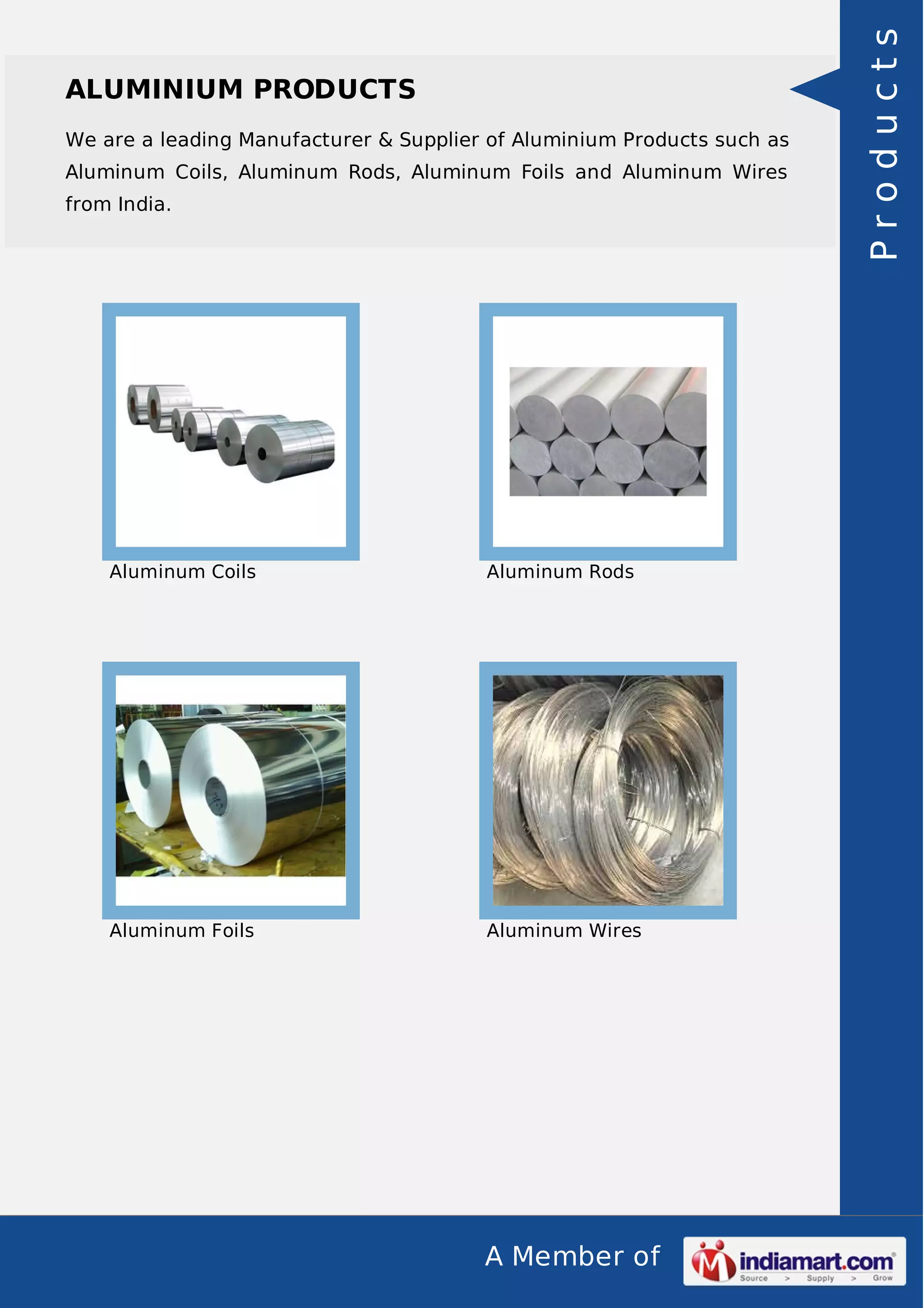 We are a leading Manufacturer & Supplier of Aluminium Products such as
Aluminum Coils, Aluminum Rods, Aluminum Foils and Aluminum Wires
from India.

Aluminum Coils

Aluminum Rods

Aluminum Foils

Aluminum Wires

A Member of

Products

ALUMINIUM PRODUCTS

 