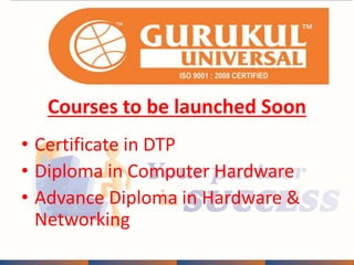Courses to be launched Soon 
• Certificate in DTP 
• Diploma in Computer Hardware 
• Advance Diploma in Hardware & 
Networking 
 