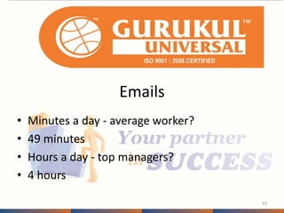 Emails 
• Minutes a day - average worker? 
• 49 minutes 
• Hours a day - top managers? 
• 4 hours 
33 
 