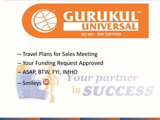 – Travel Plans for Sales Meeting 
– Your Funding Request Approved 
– ASAP, BTW, FYI, IMHO 
– Smileys  
 
