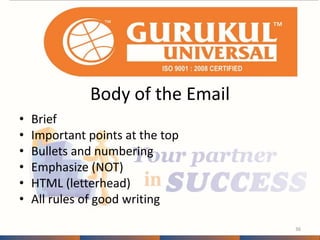 Body of the Email 
• Brief 
• Important points at the top 
• Bullets and numbering 
• Emphasize (NOT) 
• HTML (letterhead) 
• All rules of good writing 
36 
 