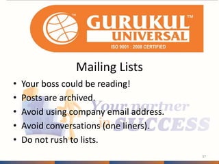 Mailing Lists 
• Your boss could be reading! 
• Posts are archived. 
• Avoid using company email address. 
• Avoid conversations (one liners). 
• Do not rush to lists. 
37 
 