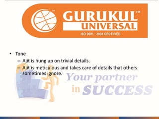 • Tone 
– Ajit is hung up on trivial details. 
– Ajit is meticulous and takes care of details that others 
sometimes ignore. 
 
